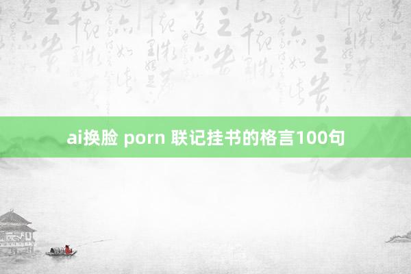 ai换脸 porn 联记挂书的格言100句