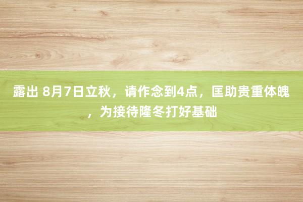 露出 8月7日立秋，请作念到4点，匡助贵重体魄，为接待隆冬打好基础