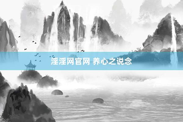 淫淫网官网 养心之说念