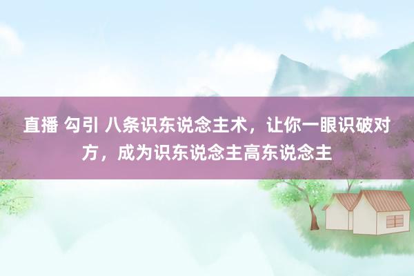 直播 勾引 八条识东说念主术，让你一眼识破对方，成为识东说念主高东说念主