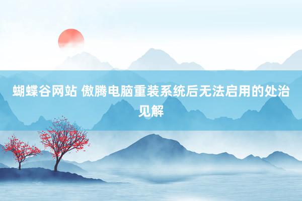 蝴蝶谷网站 傲腾电脑重装系统后无法启用的处治见解