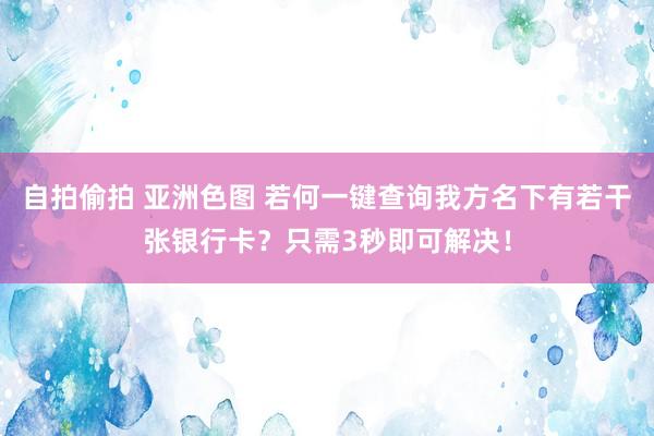 自拍偷拍 亚洲色图 若何一键查询我方名下有若干张银行卡？只需3秒即可解决！