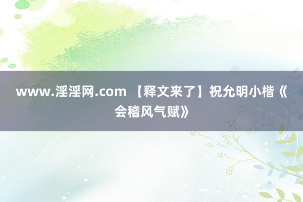 www.淫淫网.com 【释文来了】祝允明小楷《会稽风气赋》