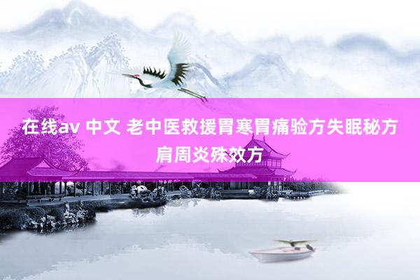 在线av 中文 老中医救援胃寒胃痛验方失眠秘方肩周炎殊效方