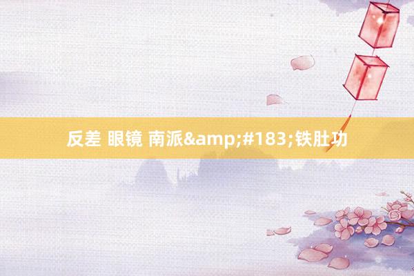 反差 眼镜 南派&#183;铁肚功