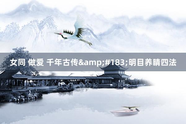 女同 做爱 千年古传&#183;明目养睛四法