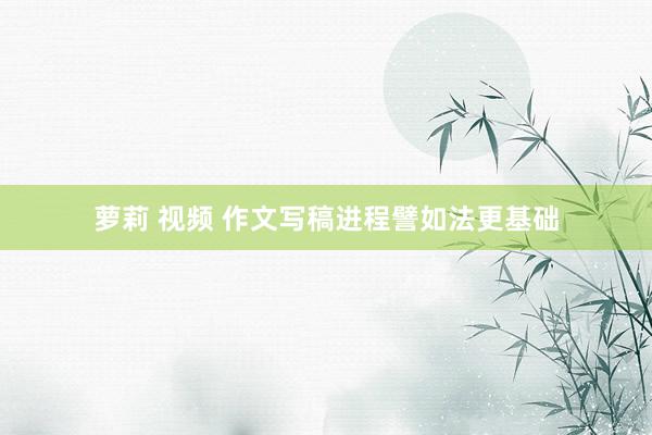 萝莉 视频 作文写稿进程譬如法更基础