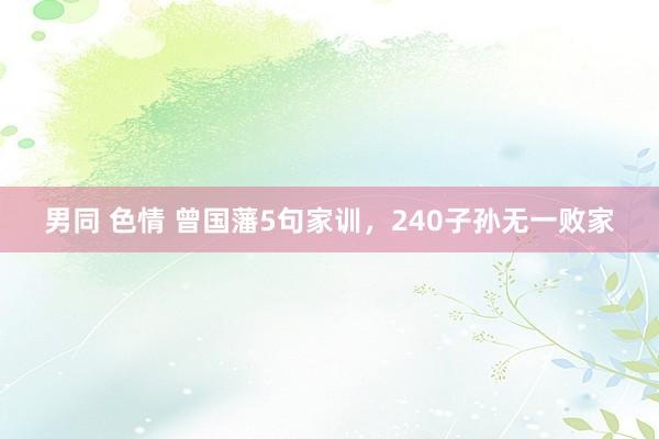 男同 色情 曾国藩5句家训，240子孙无一败家