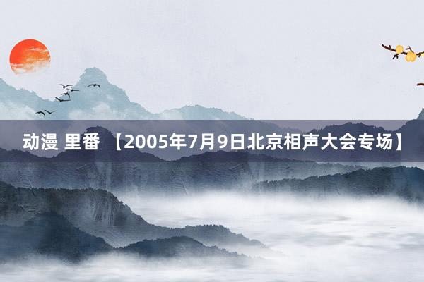 动漫 里番 【2005年7月9日北京相声大会专场】