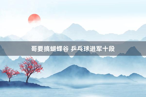 哥要搞蝴蝶谷 乒乓球进军十段