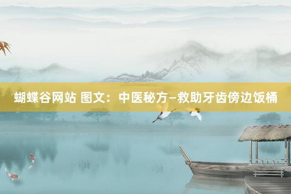 蝴蝶谷网站 图文：中医秘方—救助牙齿傍边饭桶