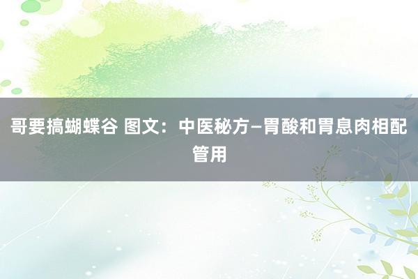 哥要搞蝴蝶谷 图文：中医秘方—胃酸和胃息肉相配管用