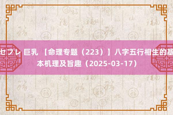 セフレ 巨乳 【命理专题（223）】八字五行相生的基本机理及旨趣（2025-03-17）