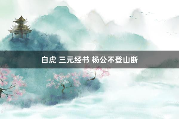 白虎 三元经书 杨公不登山断