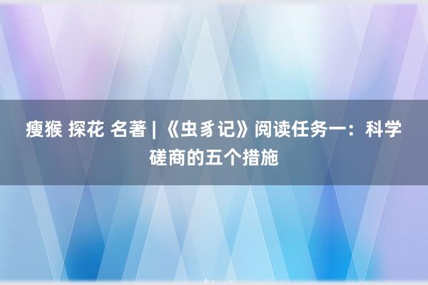 瘦猴 探花 名著 | 《虫豸记》阅读任务一：科学磋商的五个措施