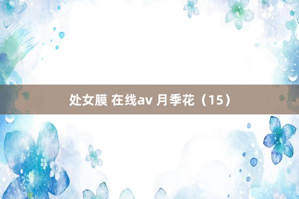 处女膜 在线av 月季花（15）