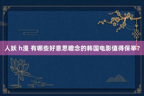 人妖 h漫 有哪些好意思瞻念的韩国电影值得保举？